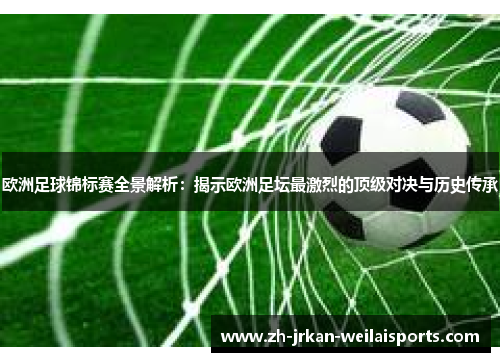 欧洲足球锦标赛全景解析：揭示欧洲足坛最激烈的顶级对决与历史传承