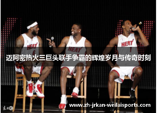 迈阿密热火三巨头联手争霸的辉煌岁月与传奇时刻